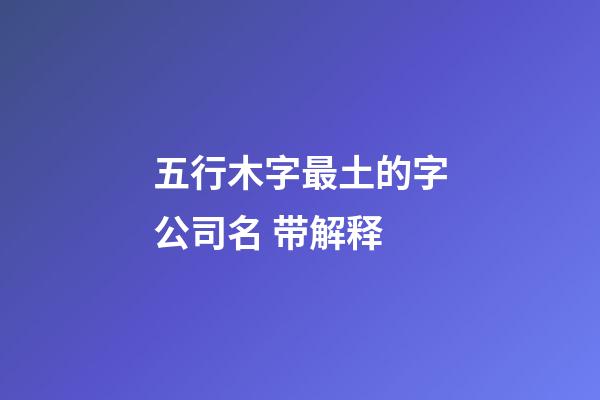 五行木字最土的字公司名 带解释-第1张-公司起名-玄机派